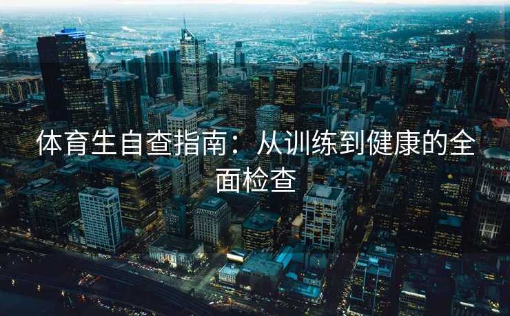 体育生自查指南：从训练到健康的全面检查