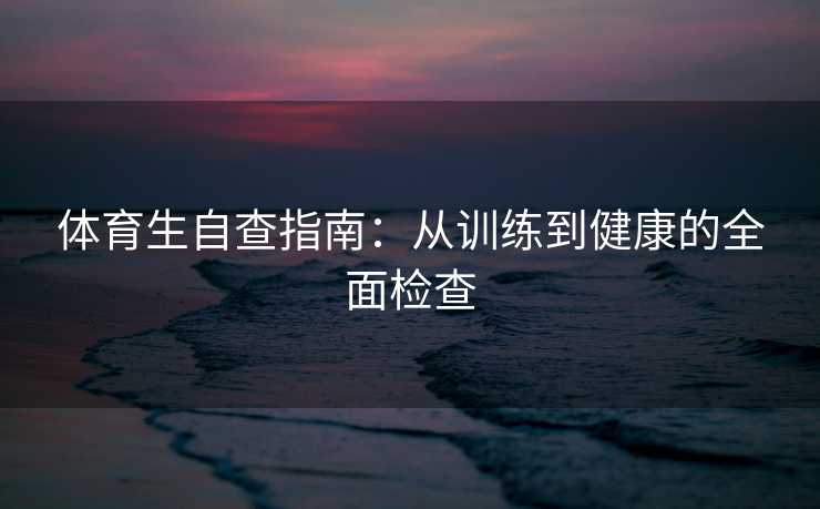 体育生自查指南：从训练到健康的全面检查