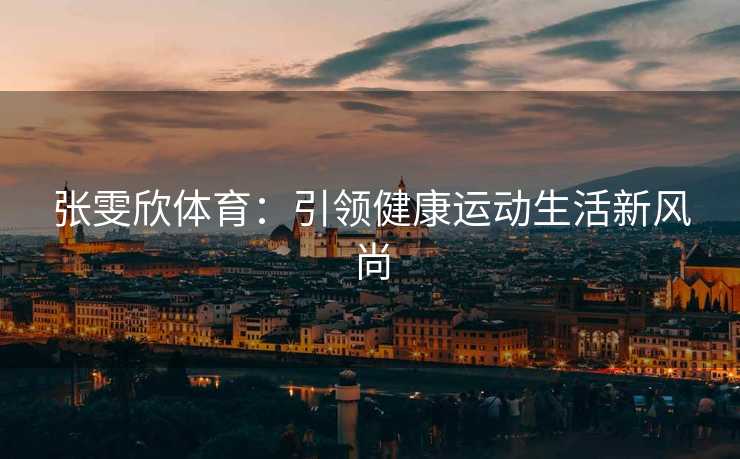 张雯欣体育：引领健康运动生活新风尚