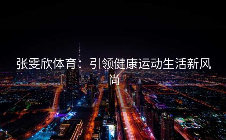 张雯欣体育：引领健康运动生活新风尚