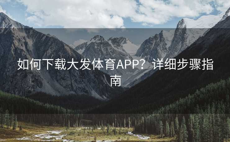如何下载大发体育APP？详细步骤指南