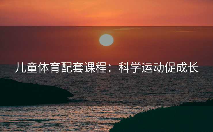 儿童体育配套课程：科学运动促成长