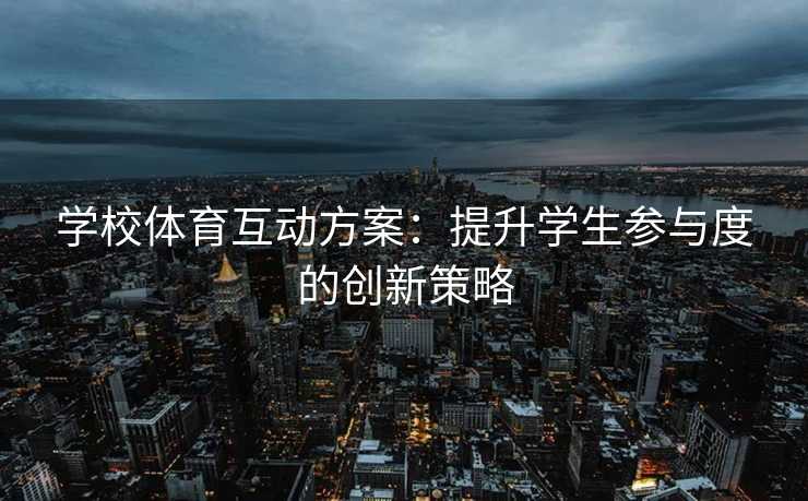 学校体育互动方案：提升学生参与度的创新策略