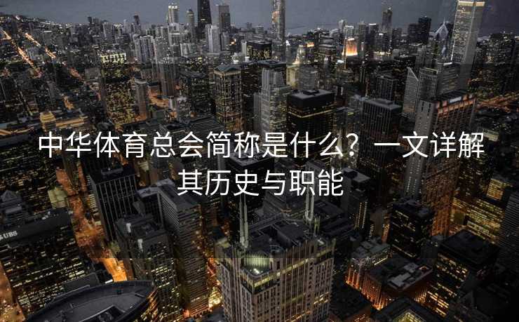 中华体育总会简称是什么？一文详解其历史与职能