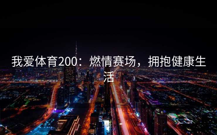 我爱体育200：燃情赛场，拥抱健康生活