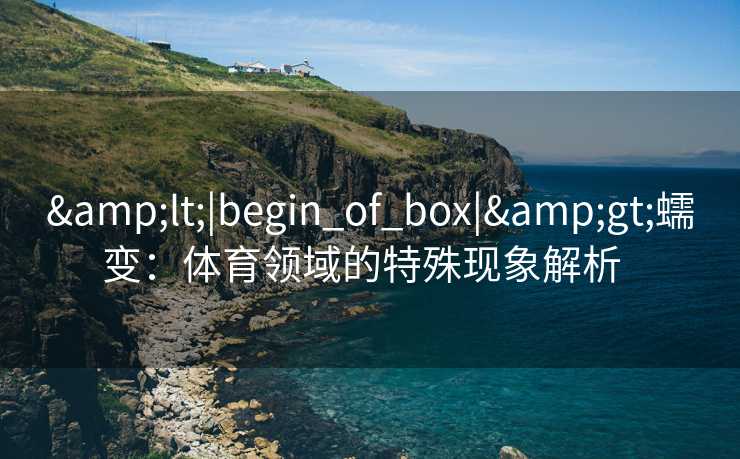 <|begin_of_box|>蠕变:体育领域的特殊现象解析 <|begin_of_box|>蠕变:体育领域的特殊现象解析