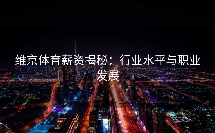 维京体育薪资揭秘：行业水平与职业发展