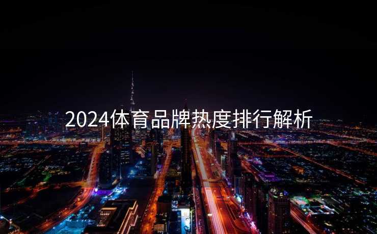 2024体育品牌热度排行解析