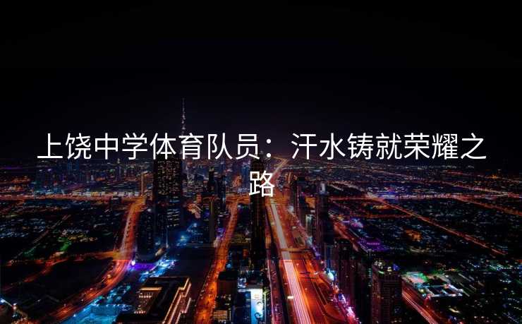 上饶中学体育队员：汗水铸就荣耀之路