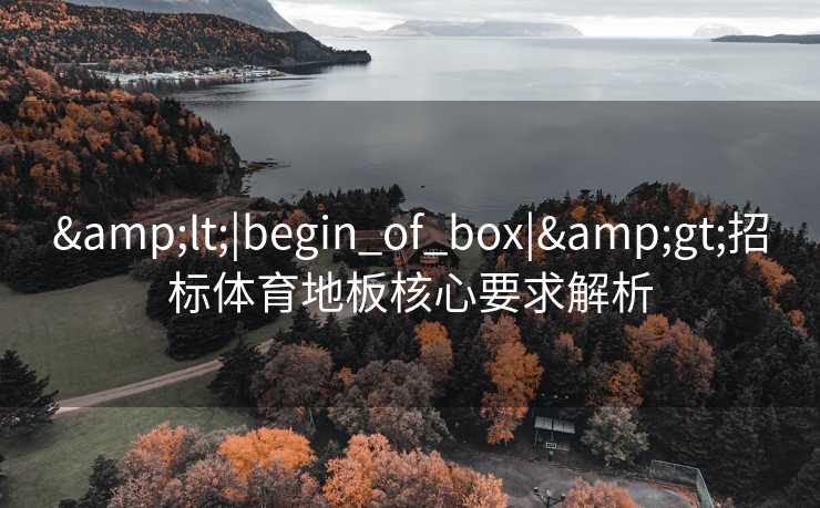 <|begin_of_box|>招标体育地板核心要求解析