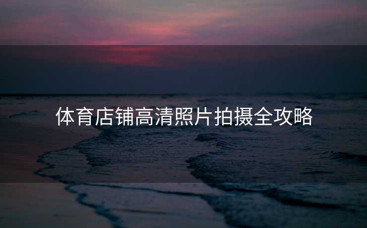 体育店铺高清照片拍摄全攻略