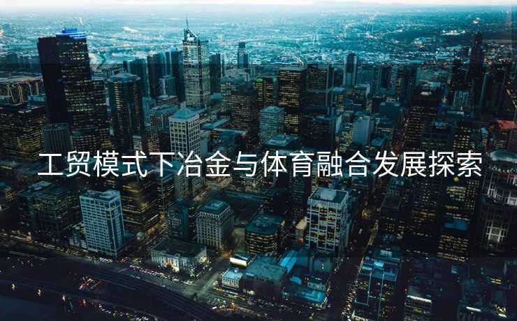 工贸模式下冶金与体育融合发展探索