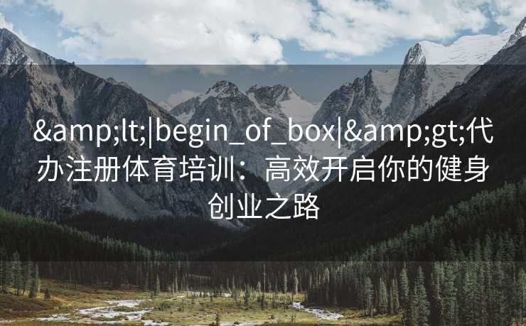 <|begin_of_box|>代办注册体育培训：高效开启你的健身创业之路