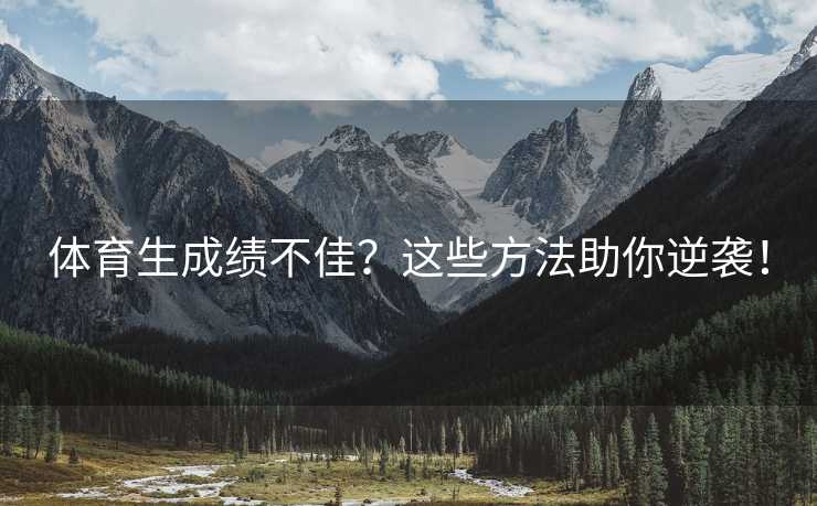 体育生成绩不佳？这些方法助你逆袭！