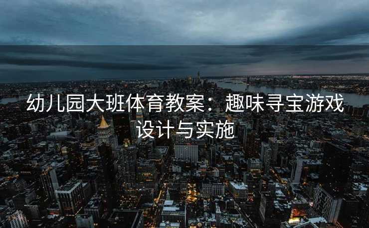 幼儿园大班体育教案：趣味寻宝游戏设计与实施