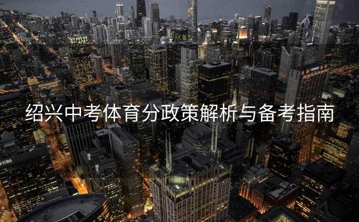 绍兴中考体育分政策解析与备考指南