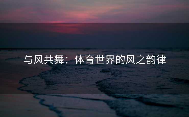 与风共舞：体育世界的风之韵律