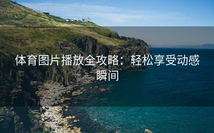 体育图片播放全攻略：轻松享受动感瞬间