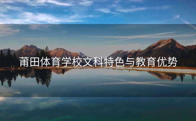 莆田体育学校文科特色与教育优势
