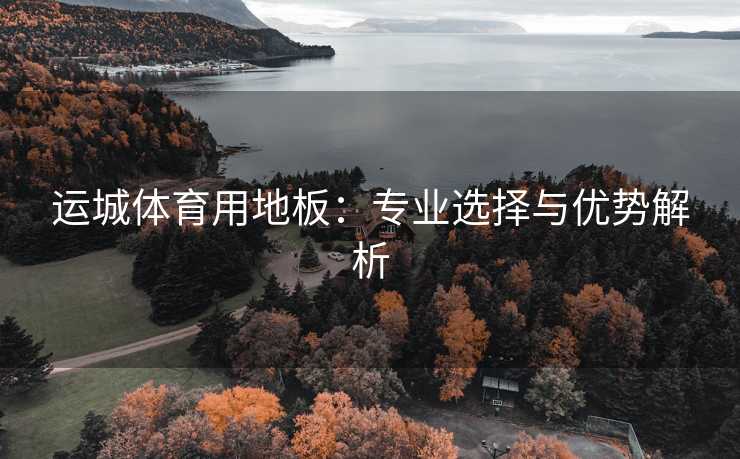 运城体育用地板：专业选择与优势解析